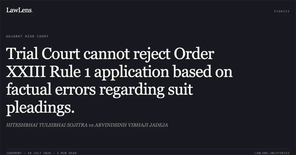 Trial Court cannot reject Order XXIII Rule 1 application based on factual errors regarding suit pleadings.. HITESHBHAI TULSIBHAI SOJITRA vs ARVINDSINH VIBHAJI JADEJA. Gujarat High Court. LawLens
