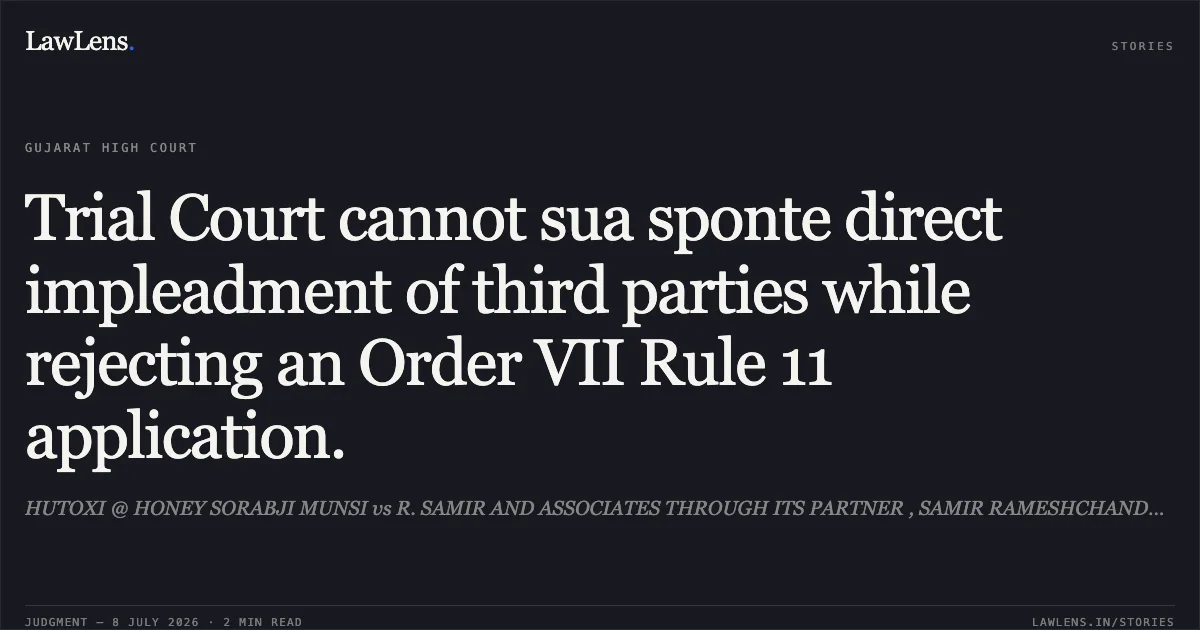 Trial Court cannot sua sponte direct impleadment of third parties while rejecting an Order VII Rule 11 application.. HUTOXI @ HONEY SORABJI MUNSI vs R. SAMIR AND ASSOCIATES THROUGH ITS PARTNER , SAMIR RAMESHCHANDRA VASHI. Gujarat High Court. LawLens