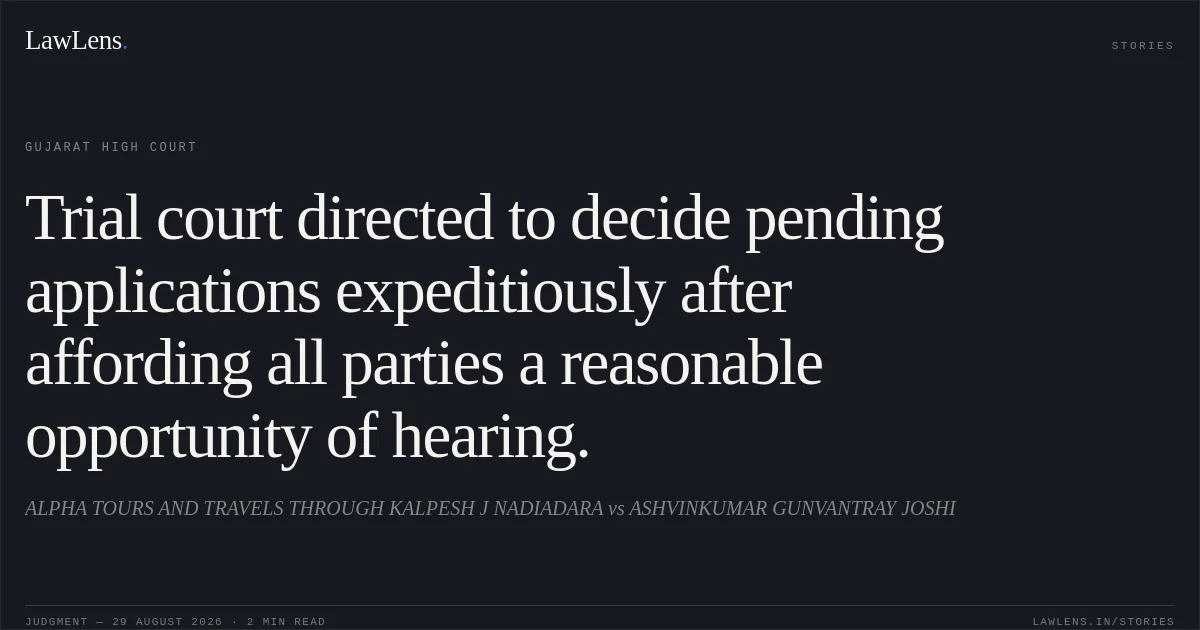 Trial court directed to decide pending applications expeditiously after affording all parties a reasonable opportunity of hearing.. ALPHA TOURS AND TRAVELS THROUGH KALPESH J NADIADARA vs ASHVINKUMAR GUNVANTRAY JOSHI. Gujarat High Court. LawLens
