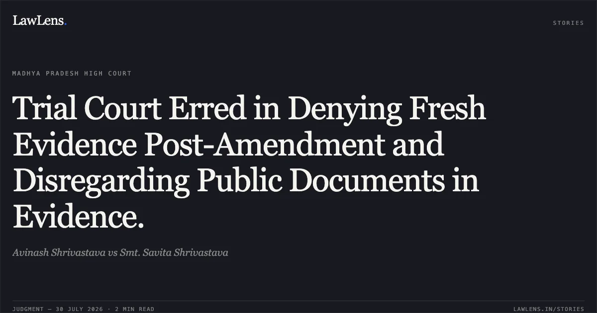 Trial Court Erred in Denying Fresh Evidence Post-Amendment and Disregarding Public Documents in Evidence.. Avinash Shrivastava vs Smt. Savita Shrivastava. Madhya Pradesh High Court. LawLens
