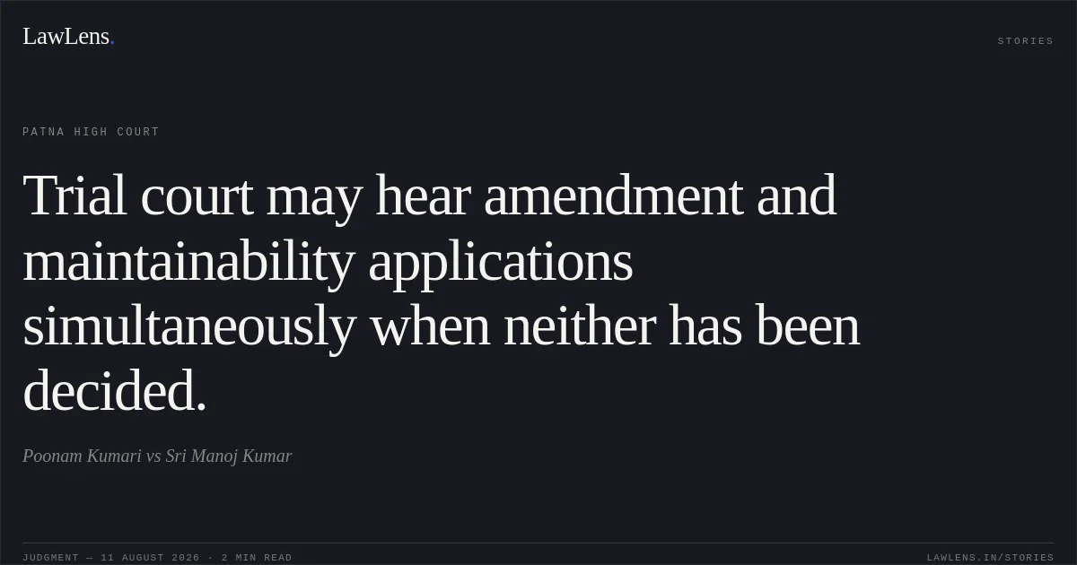 Trial court may hear amendment and maintainability applications simultaneously when neither has been decided.. Poonam Kumari vs Sri Manoj Kumar. Patna High Court. LawLens