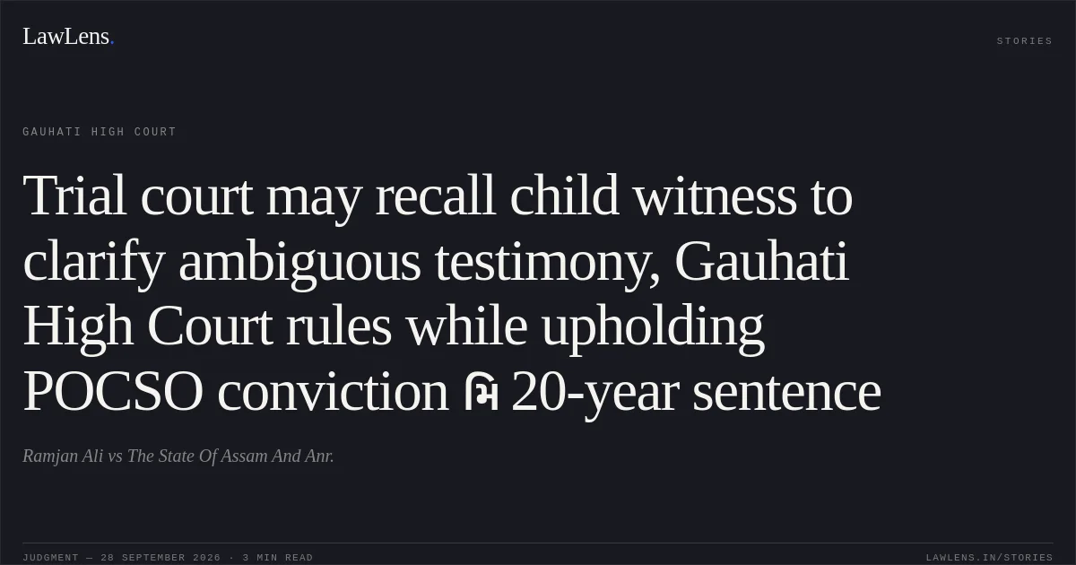 Trial court may recall child witness to clarify ambiguous testimony, Gauhati High Court rules while upholding POCSO conviction મિ 20-year sentence. Ramjan Ali vs The State Of Assam And Anr.. Gauhati High Court. LawLens