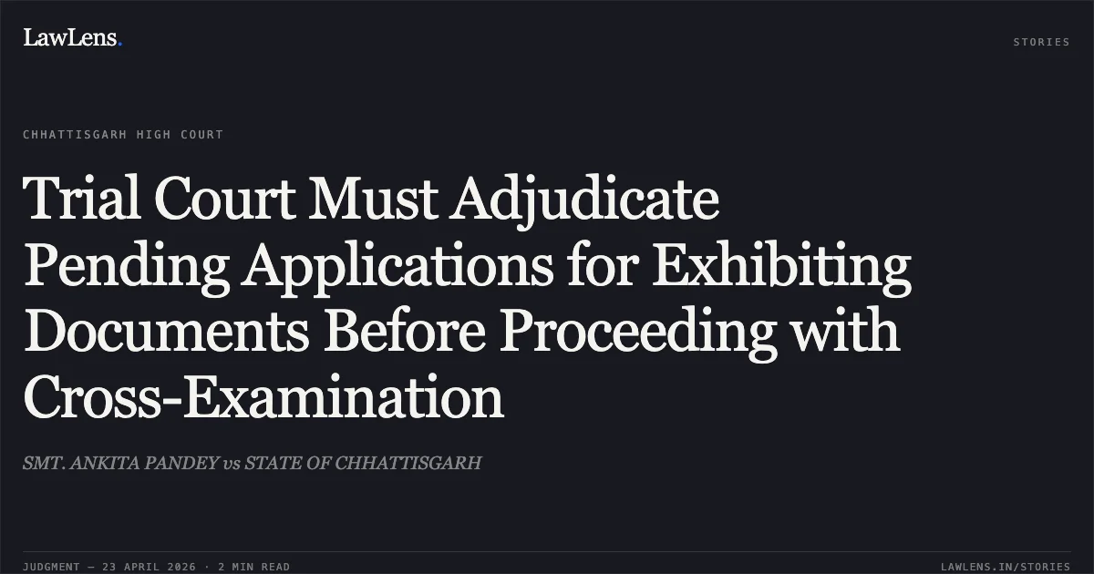 Trial Court Must Adjudicate Pending Applications for Exhibiting Documents Before Proceeding with Cross-Examination. SMT. ANKITA PANDEY vs STATE OF CHHATTISGARH. Chhattisgarh High Court. LawLens