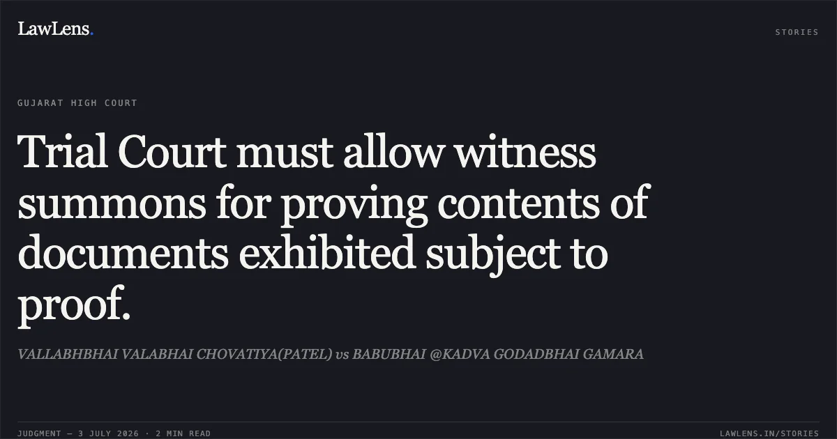 Trial Court must allow witness summons for proving contents of documents exhibited subject to proof.. VALLABHBHAI VALABHAI CHOVATIYA(PATEL) vs BABUBHAI @KADVA GODADBHAI GAMARA. Gujarat High Court. LawLens