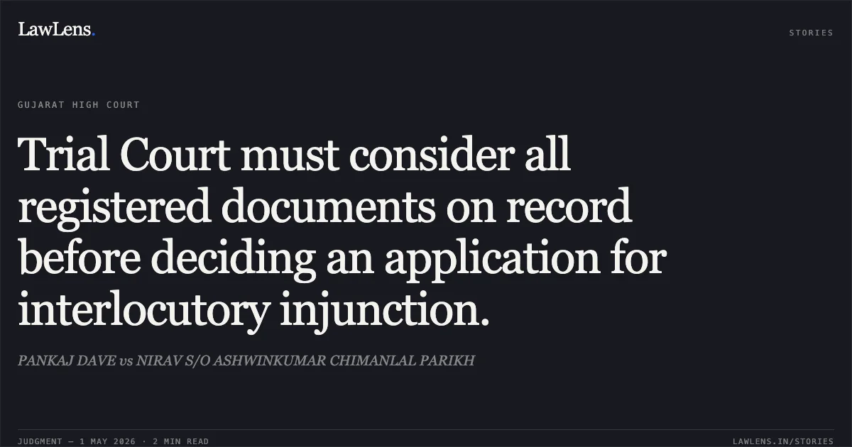 Trial Court must consider all registered documents on record before deciding an application for interlocutory injunction.. PANKAJ DAVE vs NIRAV S/O ASHWINKUMAR CHIMANLAL PARIKH. Gujarat High Court. LawLens