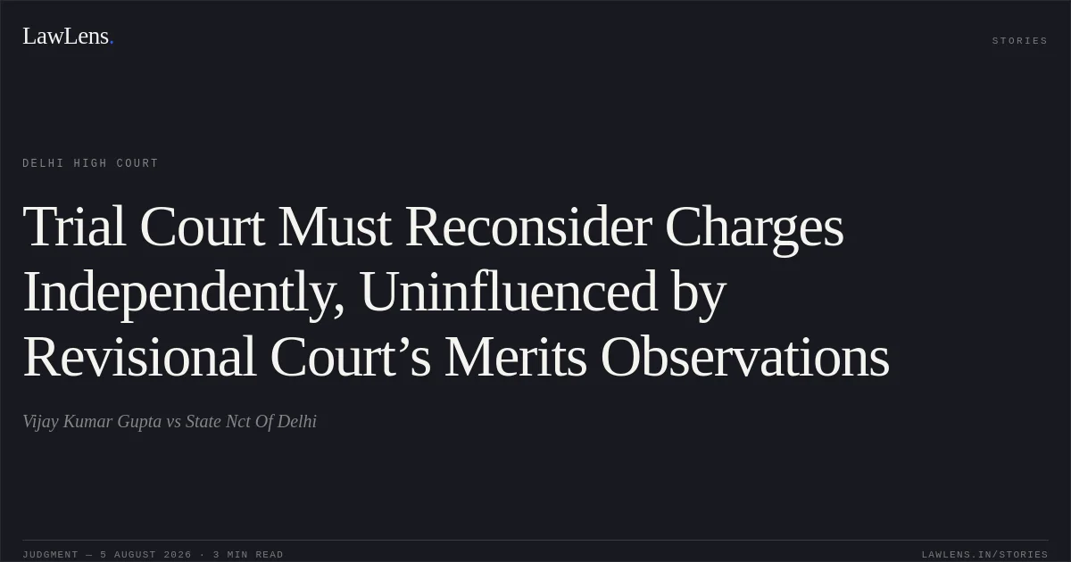 Trial Court Must Reconsider Charges Independently, Uninfluenced by Revisional Court’s Merits Observations. Vijay Kumar Gupta vs State Nct Of Delhi. Delhi High Court. LawLens