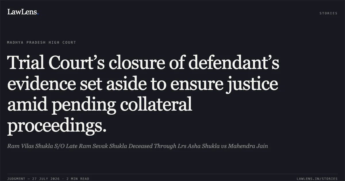 Trial Court’s closure of defendant’s evidence set aside to ensure justice amid pending collateral proceedings.. Ram Vilas Shukla S/O Late Ram Sevak Shukla Deceased Through Lrs Asha Shukla vs Mahendra Jain. Madhya Pradesh High Court. LawLens