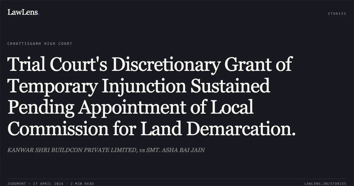 Trial Court's Discretionary Grant of Temporary Injunction Sustained Pending Appointment of Local Commission for Land Demarcation.. KANWAR SHRI BUILDCON PRIVATE LIMITED, vs SMT. ASHA BAI JAIN. Chhattisgarh High Court. LawLens