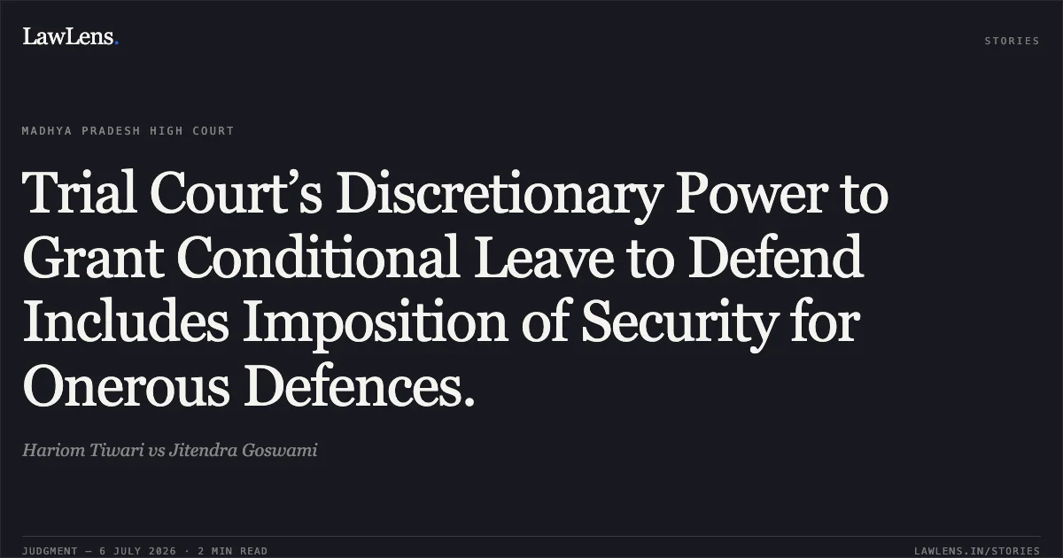 Trial Court’s Discretionary Power to Grant Conditional Leave to Defend Includes Imposition of Security for Onerous Defences.. Hariom Tiwari vs Jitendra Goswami. Madhya Pradesh High Court. LawLens
