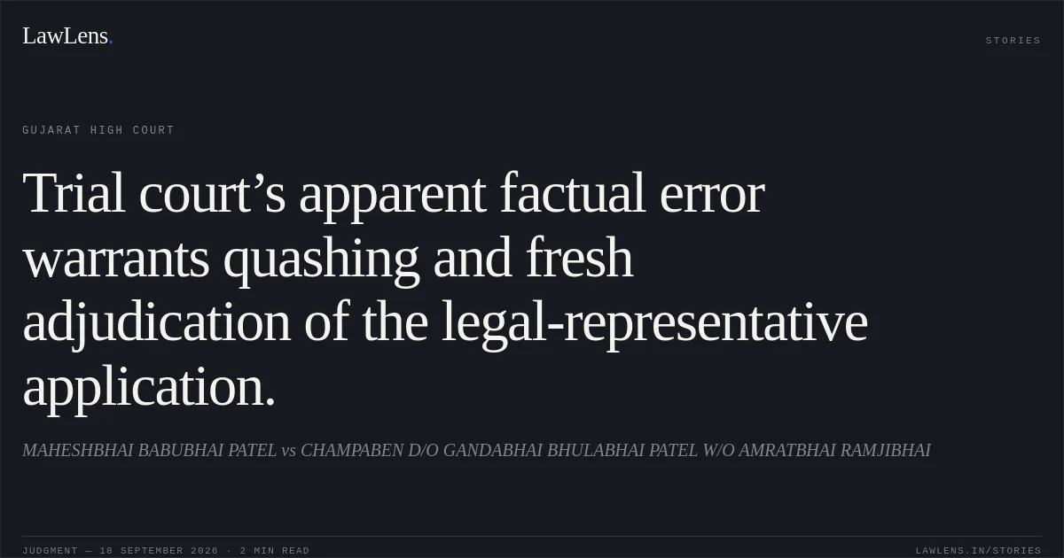 Trial court’s apparent factual error warrants quashing and fresh adjudication of the legal-representative application.. MAHESHBHAI BABUBHAI PATEL vs CHAMPABEN D/O GANDABHAI BHULABHAI PATEL W/O AMRATBHAI RAMJIBHAI. Gujarat High Court. LawLens