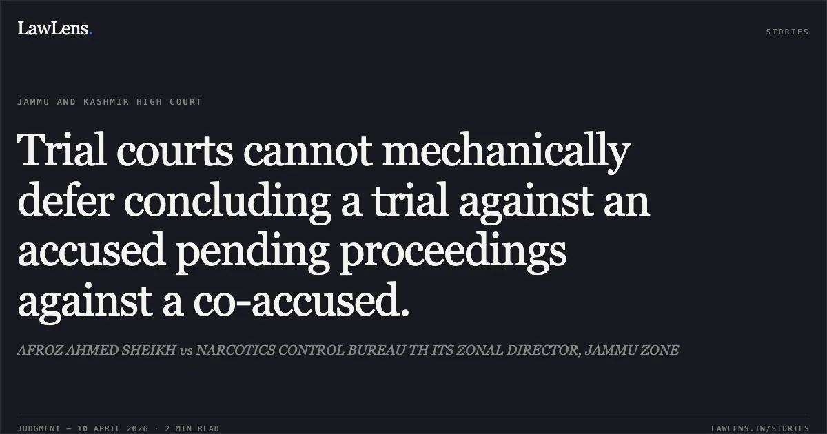 Trial courts cannot mechanically defer concluding a trial against an accused pending proceedings against a co-accused.. AFROZ AHMED SHEIKH vs NARCOTICS CONTROL BUREAU TH ITS ZONAL DIRECTOR, JAMMU ZONE. Jammu and Kashmir High Court. LawLens
