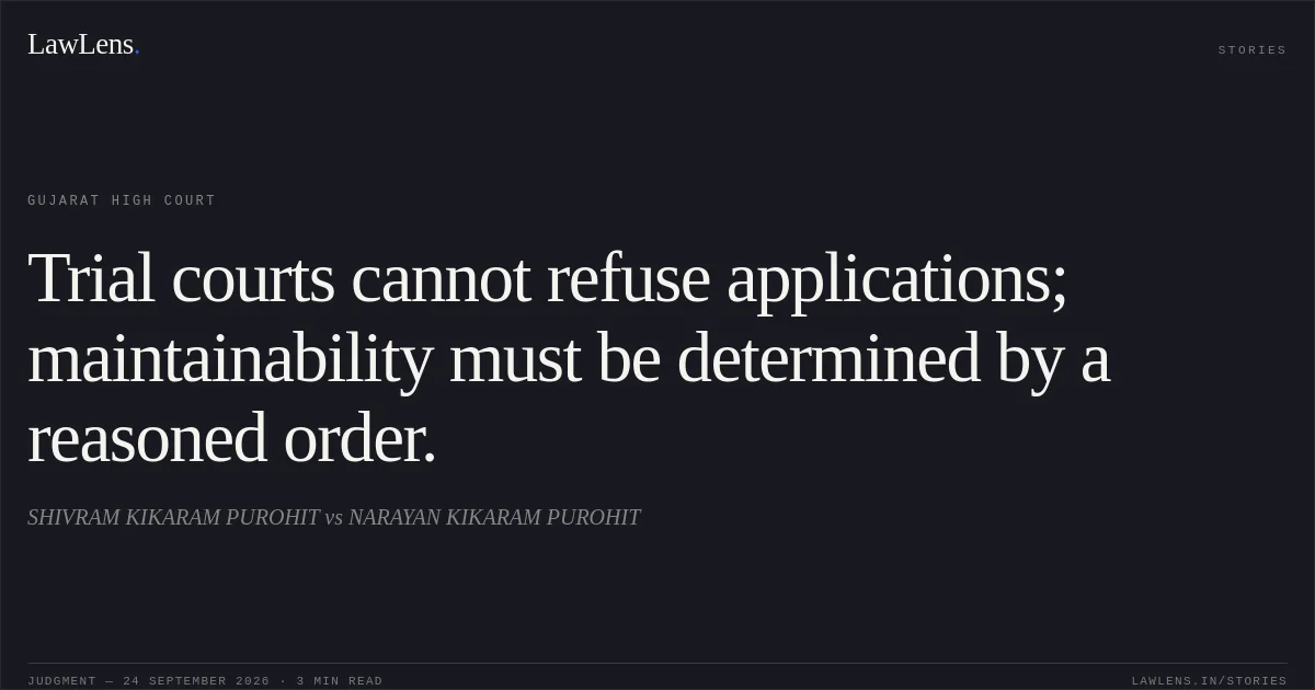 Trial courts cannot refuse applications; maintainability must be determined by a reasoned order.. SHIVRAM KIKARAM PUROHIT vs NARAYAN KIKARAM PUROHIT. Gujarat High Court. LawLens