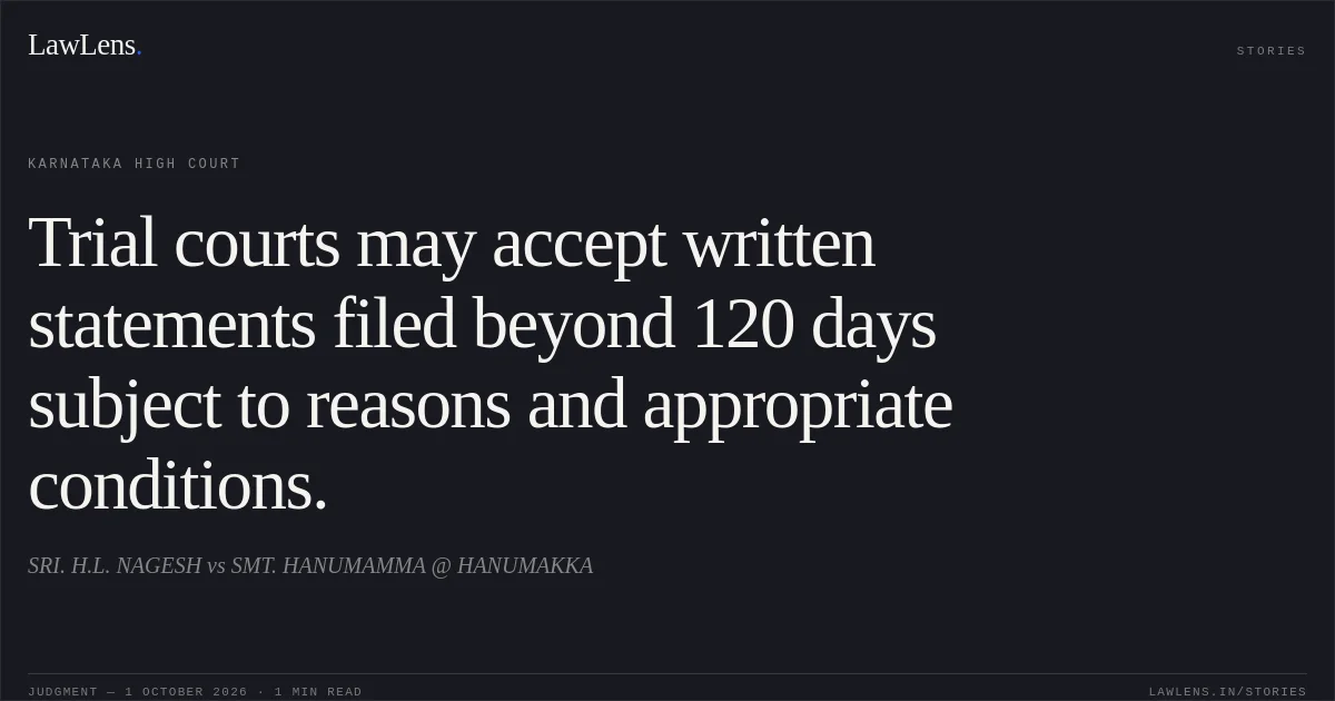 Trial courts may accept written statements filed beyond 120 days subject to reasons and appropriate conditions.. SRI. H.L. NAGESH vs SMT. HANUMAMMA @ HANUMAKKA. Karnataka High Court. LawLens
