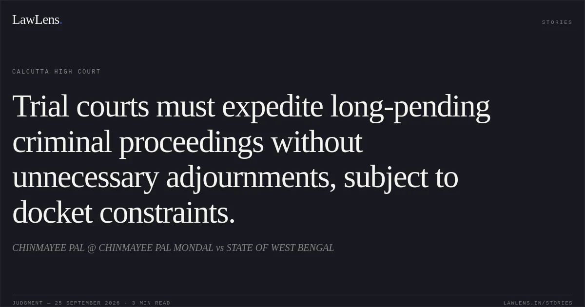 Trial courts must expedite long-pending criminal proceedings without unnecessary adjournments, subject to docket constraints.. CHINMAYEE PAL @ CHINMAYEE PAL MONDAL vs STATE OF WEST BENGAL. Calcutta High Court. LawLens