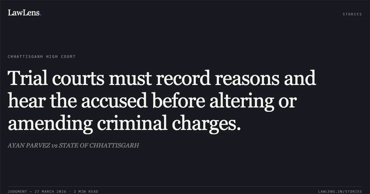 Trial courts must record reasons and hear the accused before altering or amending criminal charges.. AYAN PARVEZ vs STATE OF CHHATTISGARH. Chhattisgarh High Court. LawLens