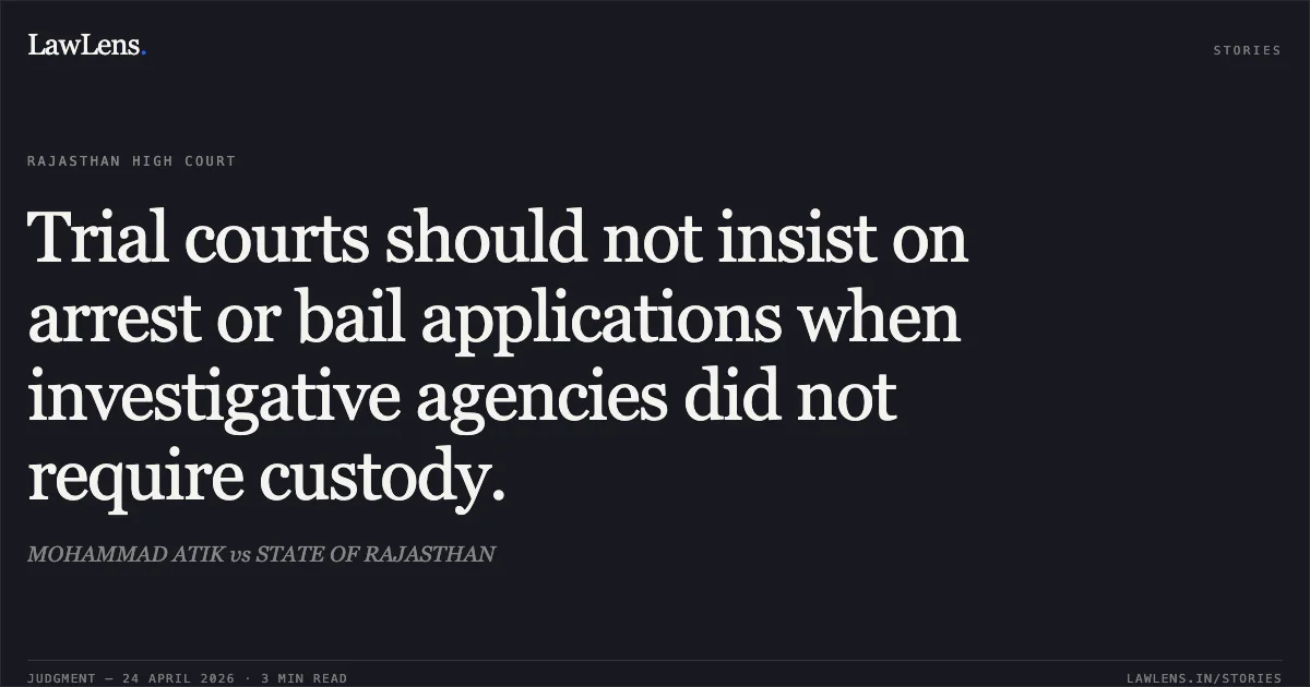 Trial courts should not insist on arrest or bail applications when investigative agencies did not require custody.. MOHAMMAD ATIK vs STATE OF RAJASTHAN. Rajasthan High Court. LawLens