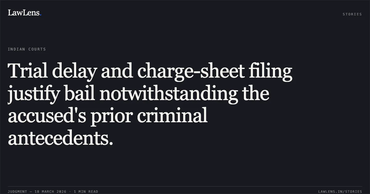 Trial delay and charge-sheet filing justify bail notwithstanding the accused's prior criminal antecedents.. DILHARAN YADAV vs STATE OF CHHATTISGARH. Chhattisgarh High Court. LawLens