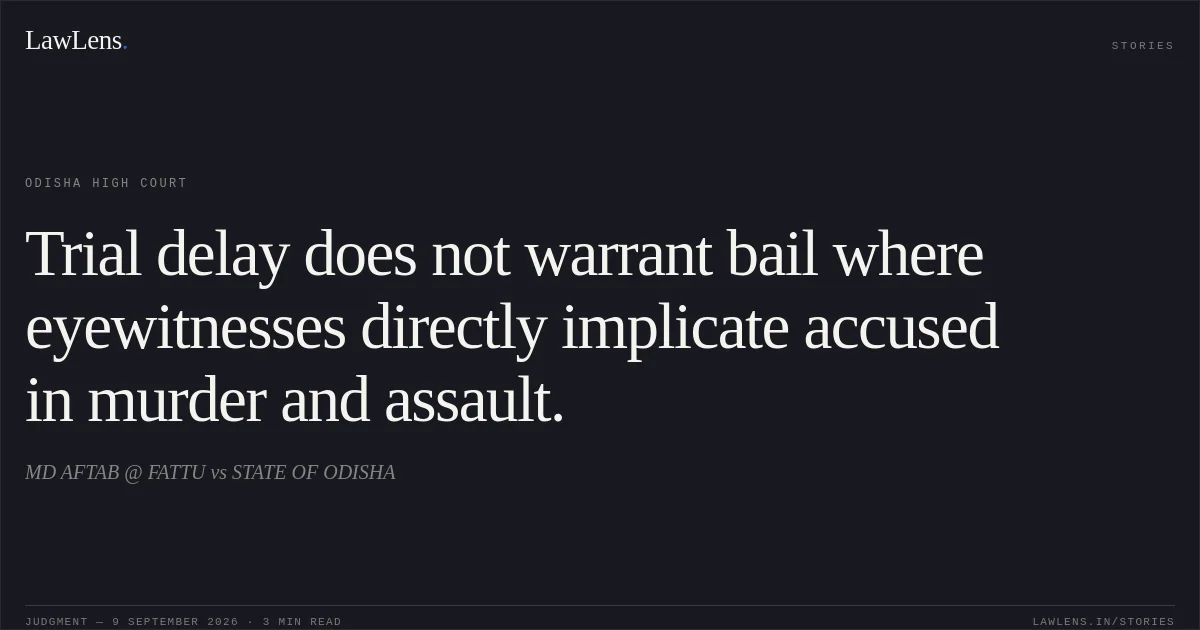Trial delay does not warrant bail where eyewitnesses directly implicate accused in murder and assault.. MD AFTAB @ FATTU vs STATE OF ODISHA. Odisha High Court. LawLens