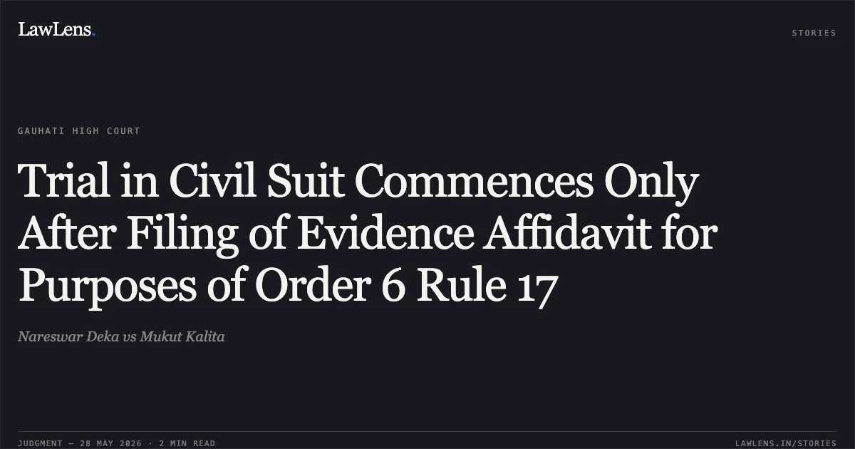 Trial in Civil Suit Commences Only After Filing of Evidence Affidavit for Purposes of Order 6 Rule 17. Nareswar Deka vs Mukut Kalita. Gauhati High Court. LawLens