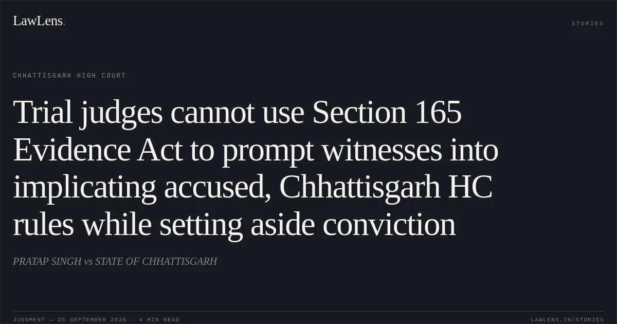 Trial judges cannot use Section 165 Evidence Act to prompt witnesses into implicating accused, Chhattisgarh HC rules while setting aside conviction. PRATAP SINGH vs STATE OF CHHATTISGARH. Chhattisgarh High Court. LawLens