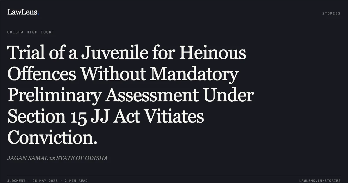 Trial of a Juvenile for Heinous Offences Without Mandatory Preliminary Assessment Under Section 15 JJ Act Vitiates Conviction.. JAGAN SAMAL vs STATE OF ODISHA. Odisha High Court. LawLens