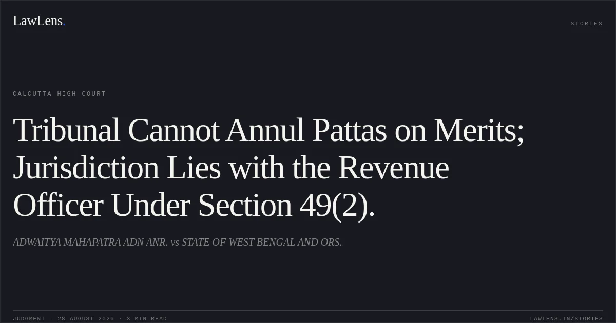 Tribunal Cannot Annul Pattas on Merits; Jurisdiction Lies with the Revenue Officer Under Section 49(2).. ADWAITYA MAHAPATRA ADN ANR. vs STATE OF WEST BENGAL AND ORS.. Calcutta High Court. LawLens
