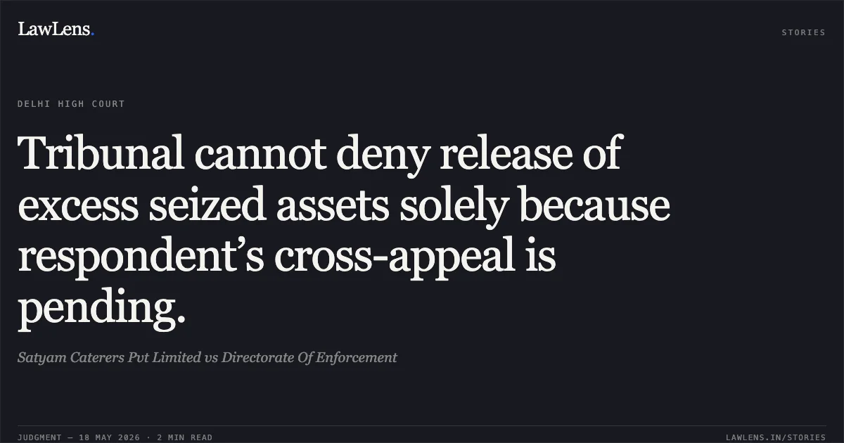 Tribunal cannot deny release of excess seized assets solely because respondent’s cross-appeal is pending.. Satyam Caterers Pvt Limited vs Directorate Of Enforcement. Delhi High Court. LawLens