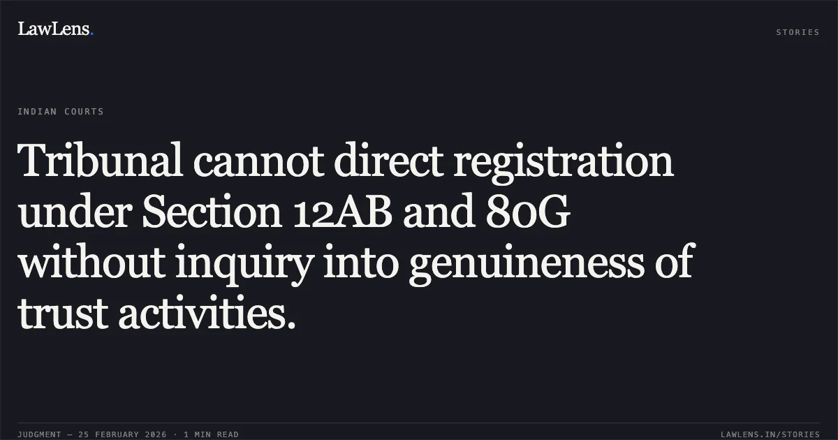 Tribunal cannot direct registration under Section 12AB and 80G without inquiry into genuineness of trust activities.. Commissioner of Income Tax – Exemption v. Kush Innovative Foundation, ITA 115/2026 & ITA 119/2026. Delhi High Court. LawLens