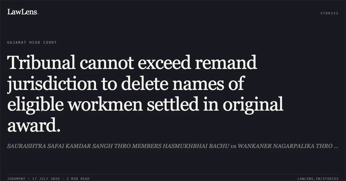 Tribunal cannot exceed remand jurisdiction to delete names of eligible workmen settled in original award.. SAURASHTRA SAFAI KAMDAR SANGH THRO MEMBERS HASMUKHBHAI BACHU vs WANKANER NAGARPALIKA THRO PRESIDENT. Gujarat High Court. LawLens