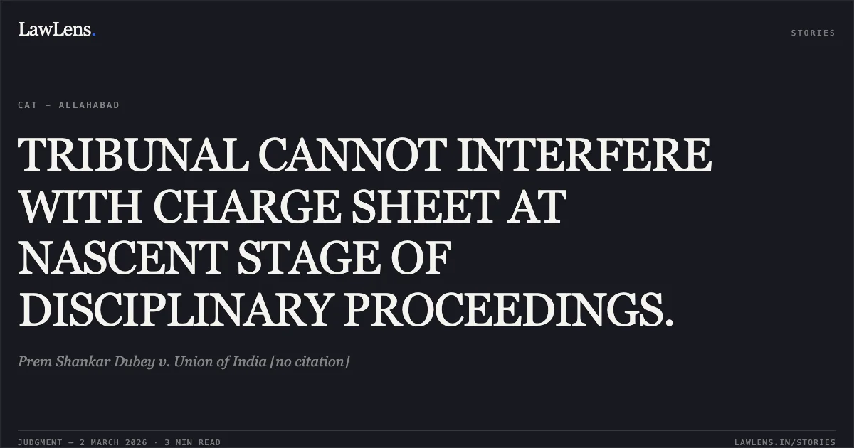 TRIBUNAL CANNOT INTERFERE WITH CHARGE SHEET AT NASCENT STAGE OF DISCIPLINARY PROCEEDINGS.. Prem Shankar Dubey v. Union of India [no citation]. Central Administrative Tribunal. LawLens