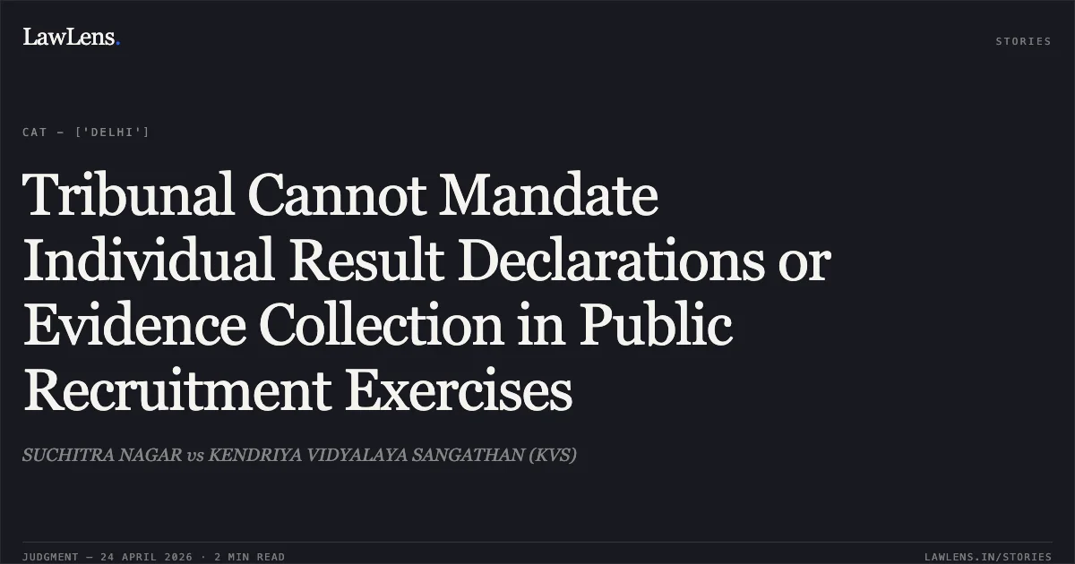 Tribunal Cannot Mandate Individual Result Declarations or Evidence Collection in Public Recruitment Exercises. SUCHITRA NAGAR vs KENDRIYA VIDYALAYA SANGATHAN (KVS). Central Administrative Tribunal. LawLens