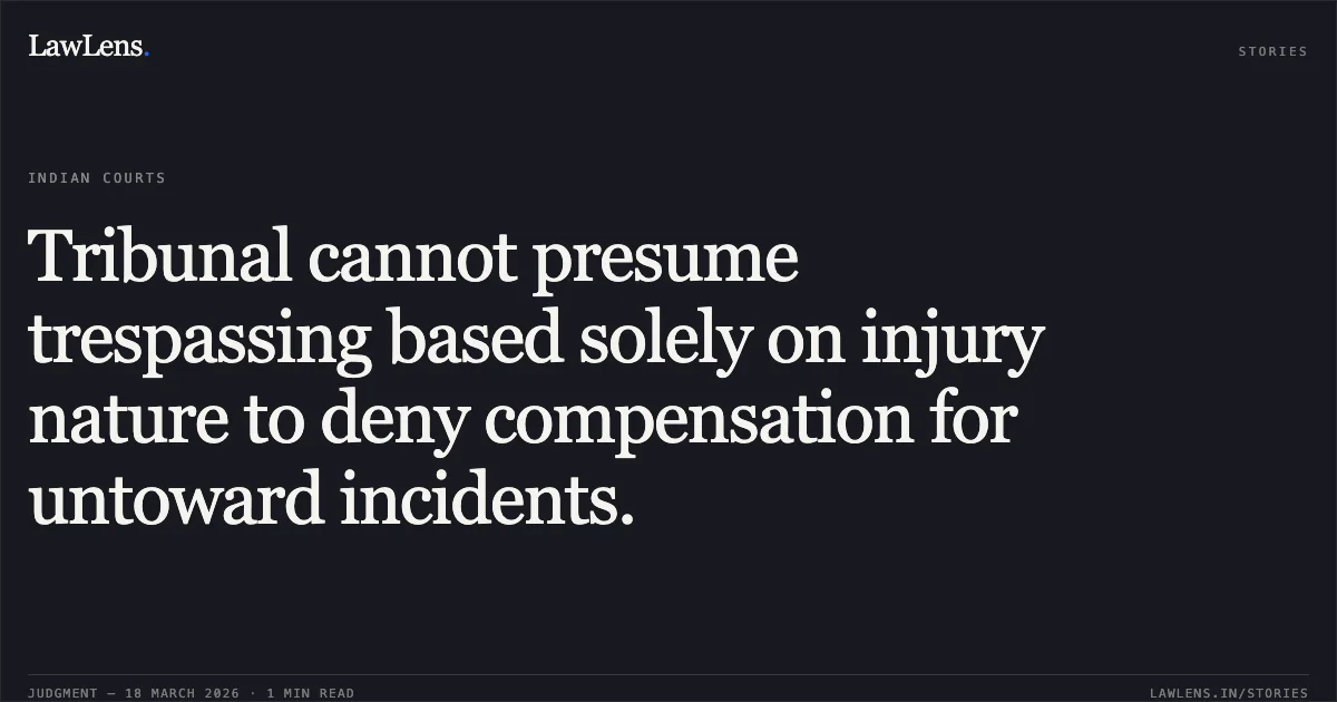 Tribunal cannot presume trespassing based solely on injury nature to deny compensation for untoward incidents.. SHYAMAL SACHIN SALVI vs UNION OF INDIA THROUGH THE GENERAL MANAGER. Bombay High Court. LawLens