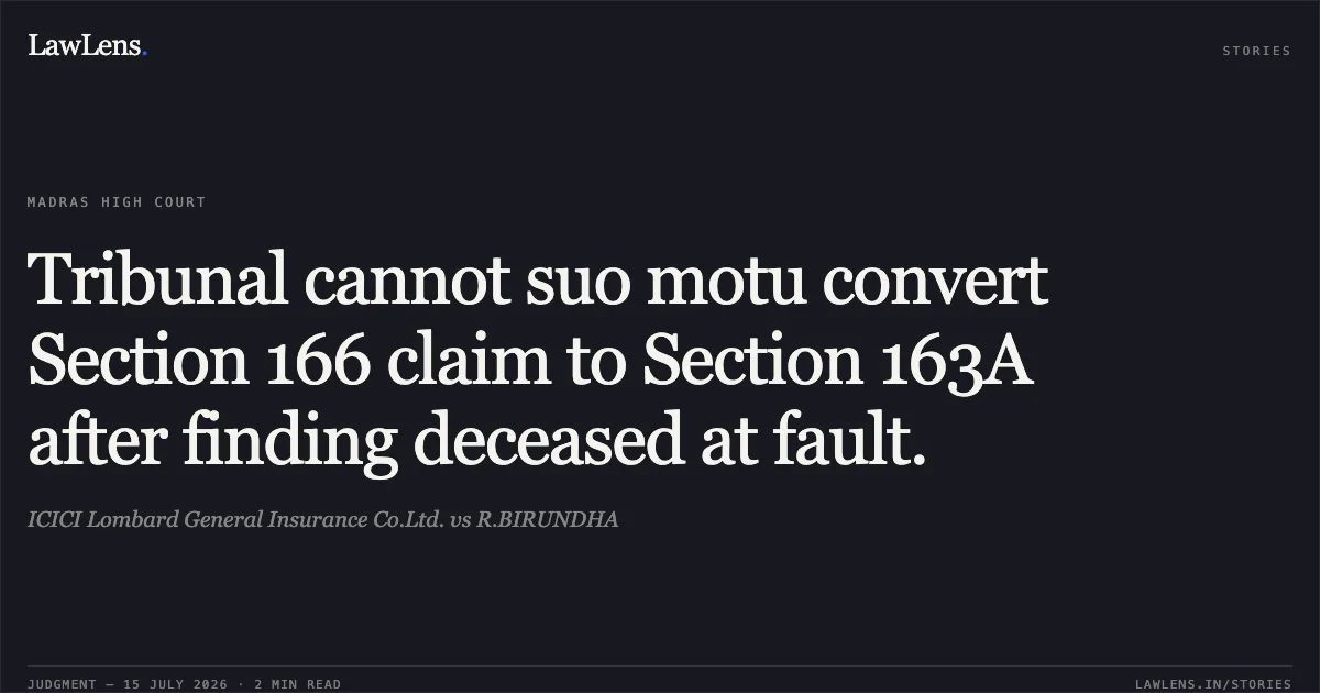 Tribunal cannot suo motu convert Section 166 claim to Section 163A after finding deceased at fault.. ICICI Lombard General Insurance Co.Ltd. vs R.BIRUNDHA. Madras High Court. LawLens