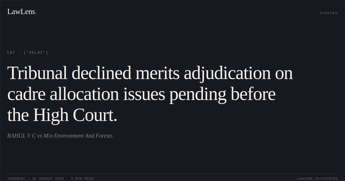 Tribunal declined merits adjudication on cadre allocation issues pending before the High Court.. RAHUL V C vs M/o Environment And Forests. CAT - ['Delhi']. LawLens