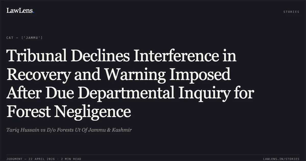Tribunal Declines Interference in Recovery and Warning Imposed After Due Departmental Inquiry for Forest Negligence. Tariq Hussain vs D/o Forests Ut Of Jammu & Kashmir. Central Administrative Tribunal. LawLens