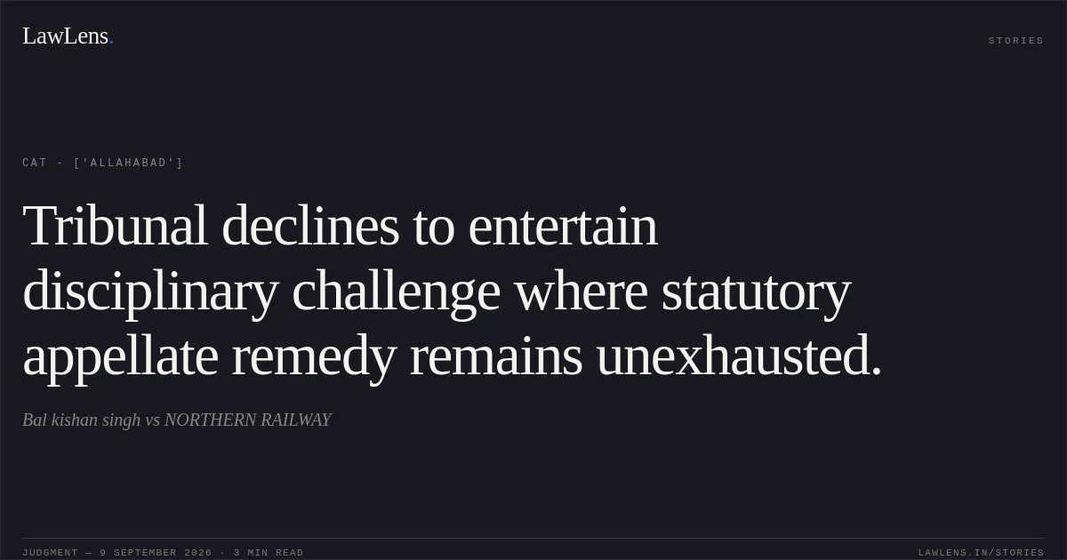Tribunal declines to entertain disciplinary challenge where statutory appellate remedy remains unexhausted.. Bal kishan singh  vs NORTHERN RAILWAY. CAT - ['Allahabad']. LawLens