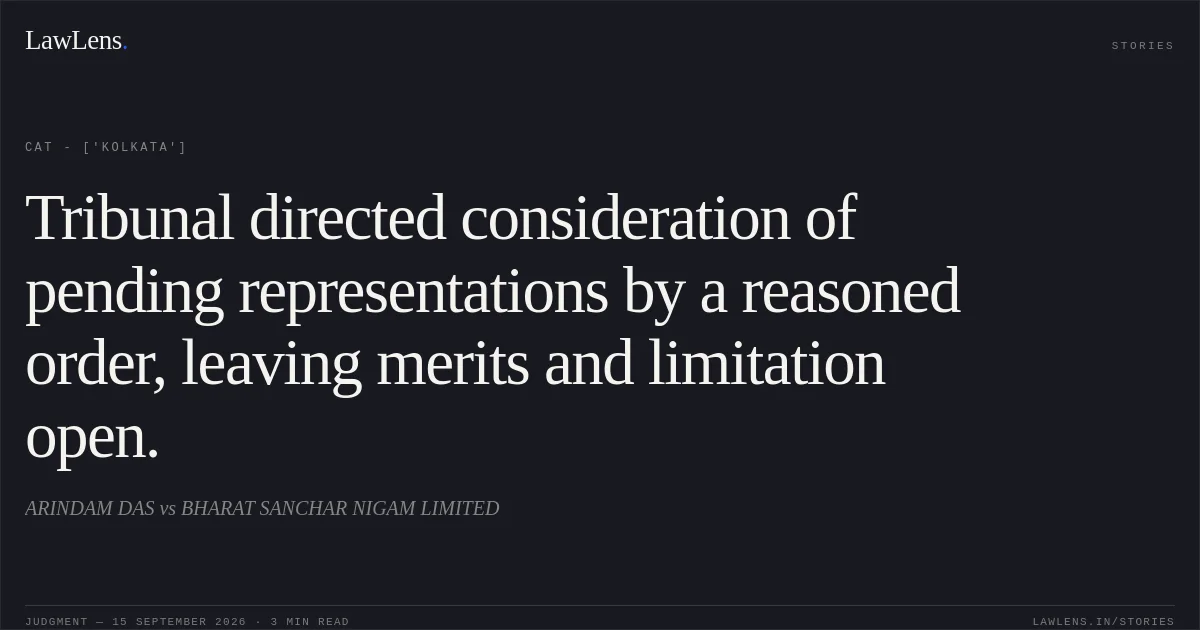 Tribunal directed consideration of pending representations by a reasoned order, leaving merits and limitation open.. ARINDAM DAS  vs BHARAT SANCHAR NIGAM LIMITED. CAT - ['Kolkata']. LawLens