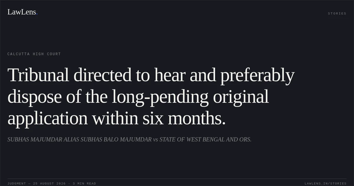 Tribunal directed to hear and preferably dispose of the long-pending original application within six months.. SUBHAS MAJUMDAR ALIAS SUBHAS BALO MAJUMDAR vs STATE OF WEST BENGAL AND ORS.. Calcutta High Court. LawLens