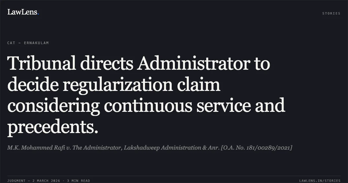 Tribunal directs Administrator to decide regularization claim considering continuous service and precedents.. M.K. Mohammed Rafi v. The Administrator, Lakshadweep Administration & Anr. [O.A. No. 181/00289/2021]. Central Administrative Tribunal. LawLens