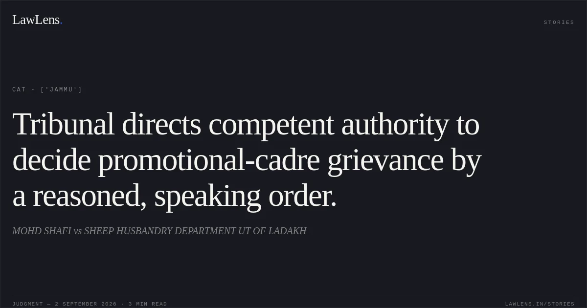 Tribunal directs competent authority to decide promotional-cadre grievance by a reasoned, speaking order.. MOHD SHAFI vs SHEEP HUSBANDRY DEPARTMENT UT OF LADAKH. CAT - ['Jammu']. LawLens