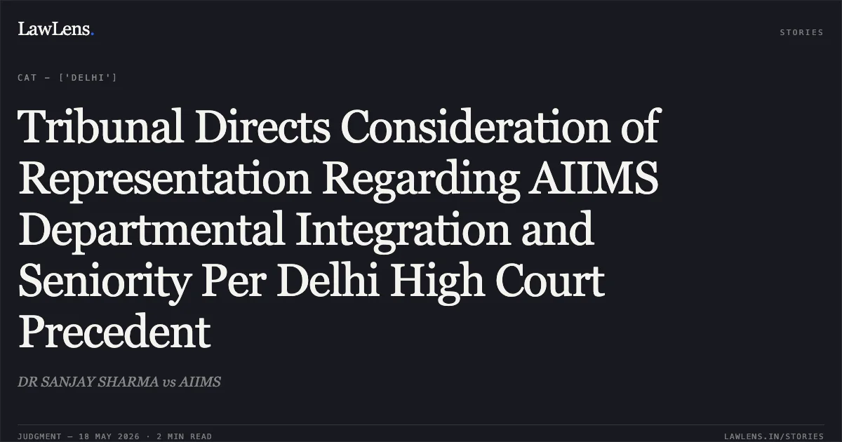 Tribunal Directs Consideration of Representation Regarding AIIMS Departmental Integration and Seniority Per Delhi High Court Precedent. DR SANJAY SHARMA vs AIIMS. Central Administrative Tribunal. LawLens