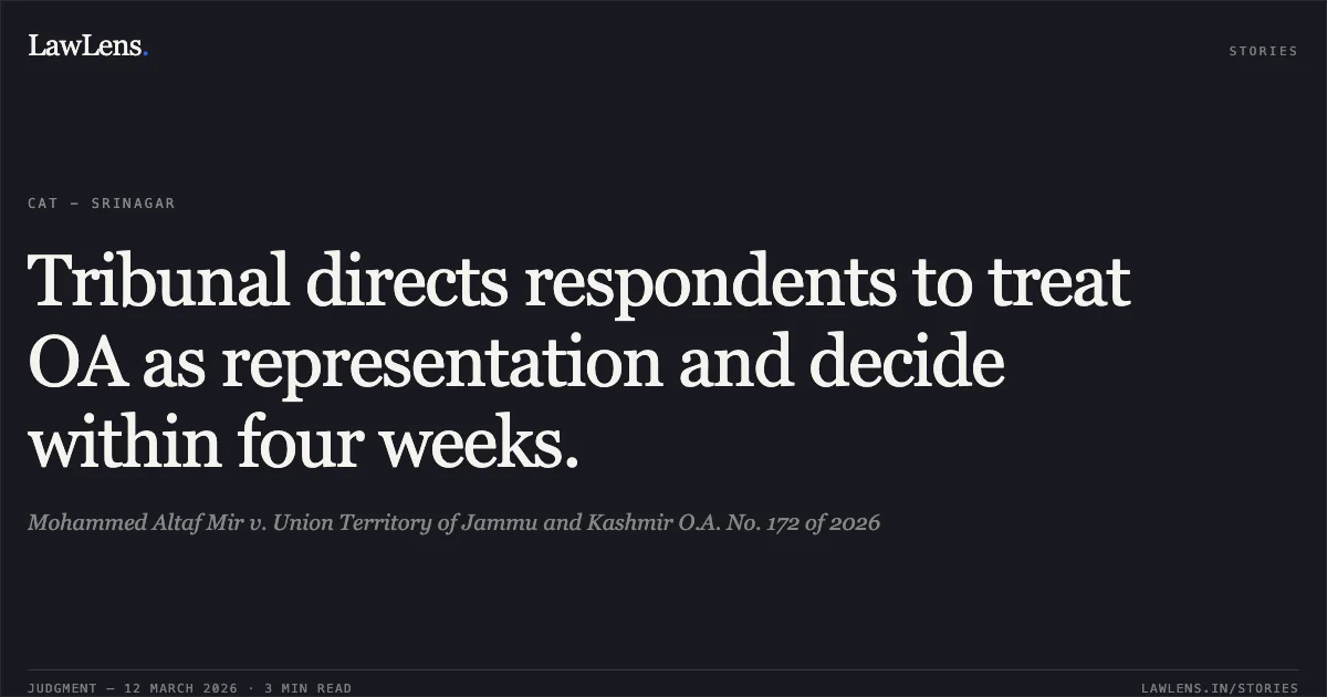 Tribunal directs respondents to treat OA as representation and decide within four weeks.. Mohammed Altaf Mir v. Union Territory of Jammu and Kashmir O.A. No. 172 of 2026. Central Administrative Tribunal. LawLens
