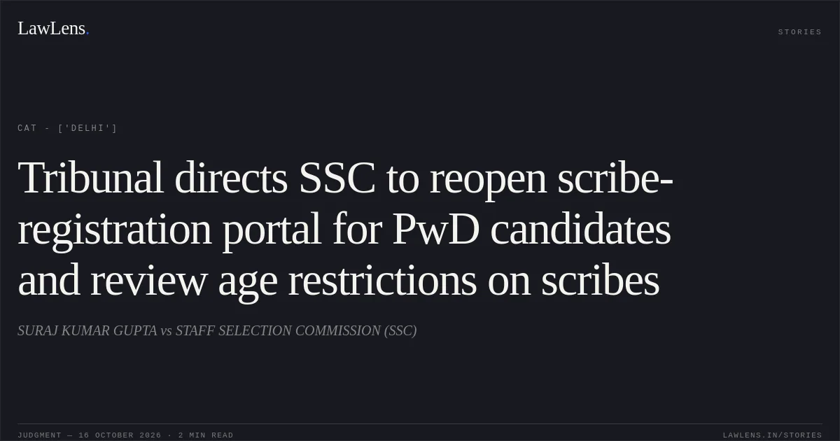 Tribunal directs SSC to reopen scribe-registration portal for PwD candidates and review age restrictions on scribes. SURAJ KUMAR GUPTA vs STAFF SELECTION COMMISSION (SSC). CAT - ['Delhi']. LawLens