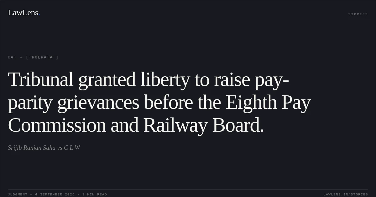 Tribunal granted liberty to raise pay-parity grievances before the Eighth Pay Commission and Railway Board.. Srijib Ranjan Saha vs C L W. CAT - ['Kolkata']. LawLens