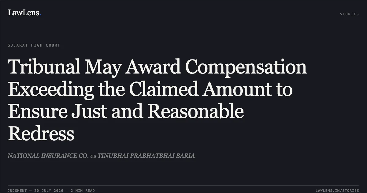 Tribunal May Award Compensation Exceeding the Claimed Amount to Ensure Just and Reasonable Redress. NATIONAL INSURANCE CO. vs TINUBHAI PRABHATBHAI BARIA. Gujarat High Court. LawLens