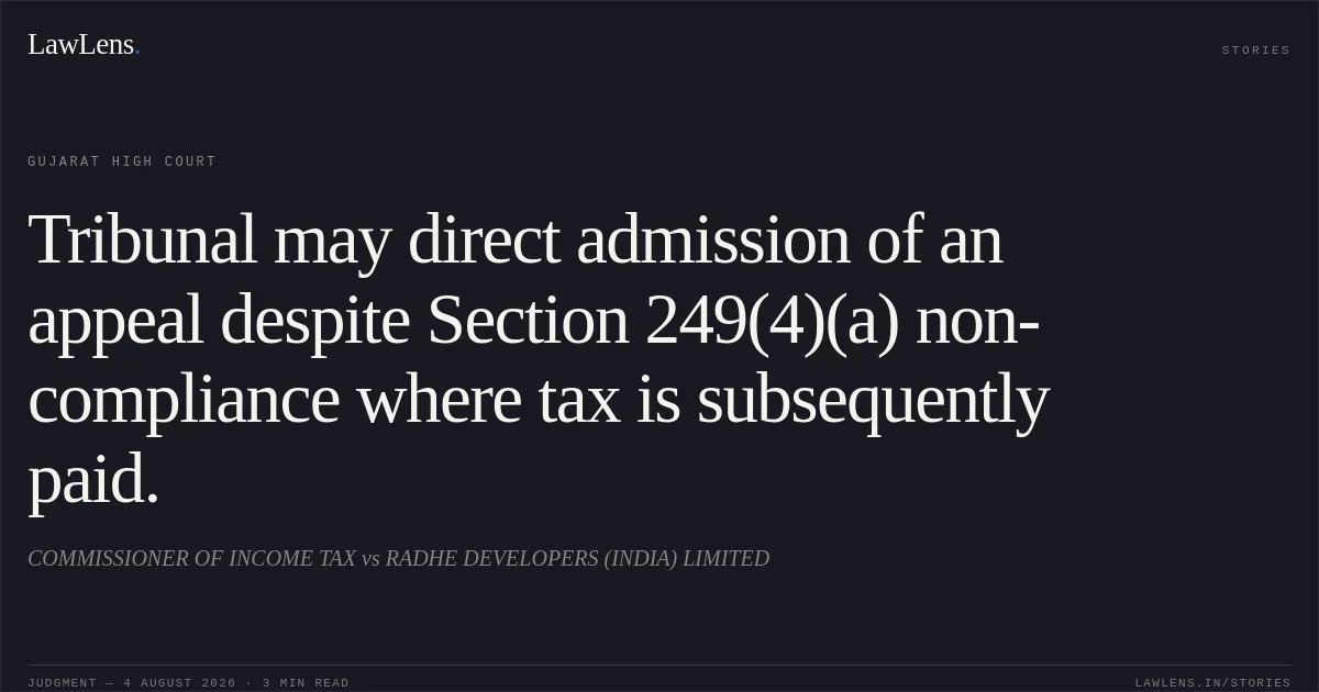 Tribunal may direct admission of an appeal despite Section 249(4)(a) non-compliance where tax is subsequently paid.. COMMISSIONER OF INCOME TAX vs RADHE DEVELOPERS (INDIA) LIMITED. Gujarat High Court. LawLens