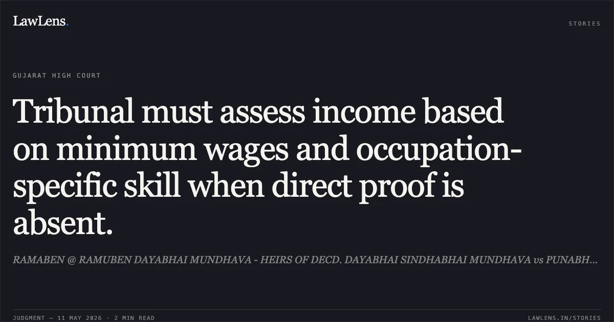 Tribunal must assess income based on minimum wages and occupation-specific skill when direct proof is absent.. RAMABEN @ RAMUBEN DAYABHAI MUNDHAVA - HEIRS OF DECD. DAYABHAI SINDHABHAI MUNDHAVA vs PUNABHAI TAPUBHAI GOHEL. Gujarat High Court. LawLens