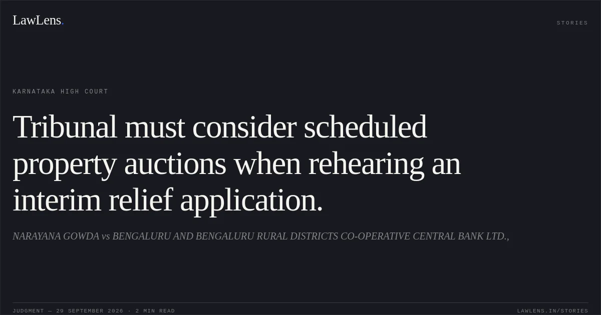 Tribunal must consider scheduled property auctions when rehearing an interim relief application.. NARAYANA GOWDA vs BENGALURU AND BENGALURU RURAL DISTRICTS CO-OPERATIVE CENTRAL BANK LTD.,. Karnataka High Court. LawLens