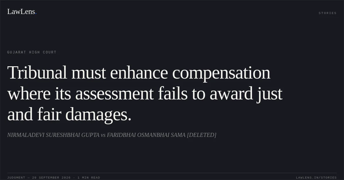 Tribunal must enhance compensation where its assessment fails to award just and fair damages.. NIRMALADEVI SURESHBHAI GUPTA vs FARIDBHAI OSMANBHAI SAMA [DELETED]. Gujarat High Court. LawLens