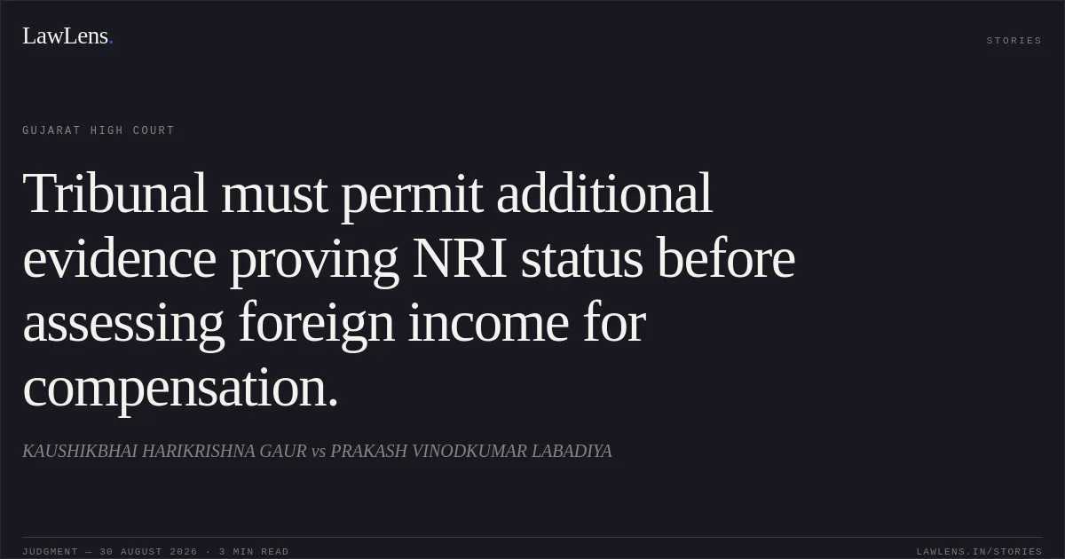 Tribunal must permit additional evidence proving NRI status before assessing foreign income for compensation.. KAUSHIKBHAI HARIKRISHNA GAUR vs PRAKASH VINODKUMAR LABADIYA. Gujarat High Court. LawLens
